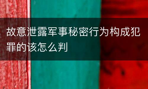 故意泄露军事秘密行为构成犯罪的该怎么判