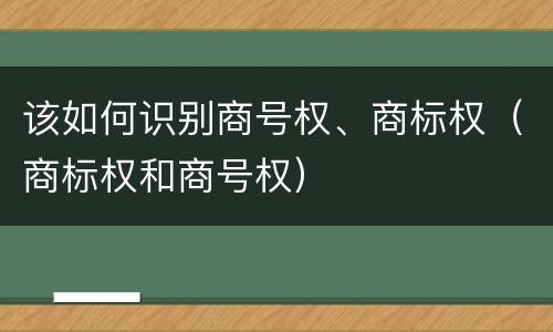 该如何识别商号权、商标权（商标权和商号权）
