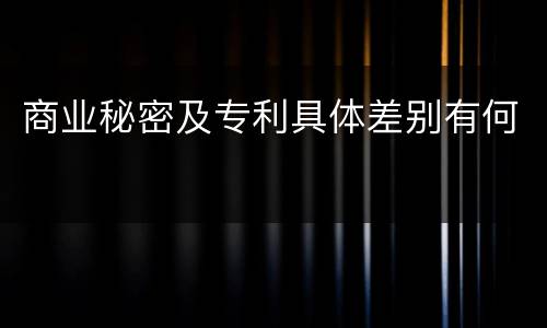 商业秘密及专利具体差别有何