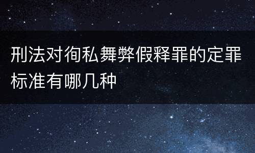 刑法对徇私舞弊假释罪的定罪标准有哪几种