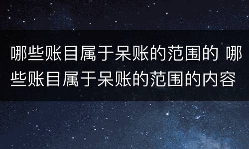 哪些账目属于呆账的范围的 哪些账目属于呆账的范围的内容