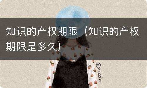 知识的产权期限（知识的产权期限是多久）