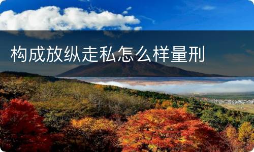 构成放纵走私怎么样量刑