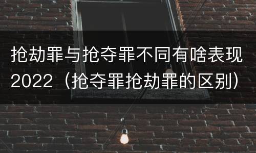 抢劫罪与抢夺罪不同有啥表现2022（抢夺罪抢劫罪的区别）