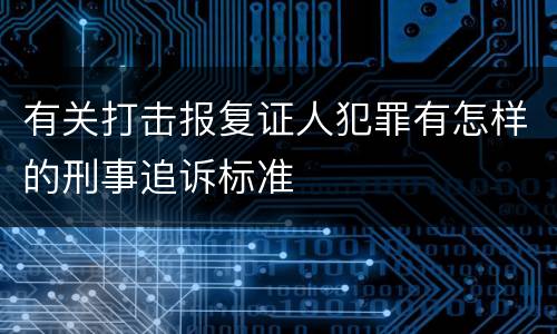 有关打击报复证人犯罪有怎样的刑事追诉标准