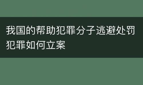 我国的帮助犯罪分子逃避处罚犯罪如何立案