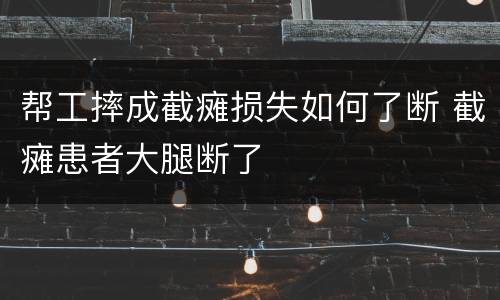 帮工摔成截瘫损失如何了断 截瘫患者大腿断了