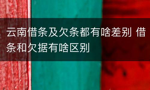 云南借条及欠条都有啥差别 借条和欠据有啥区别