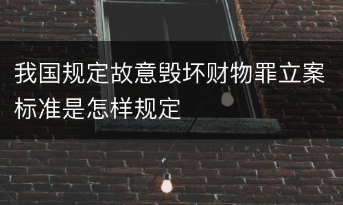 我国规定故意毁坏财物罪立案标准是怎样规定