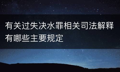 有关过失决水罪相关司法解释有哪些主要规定