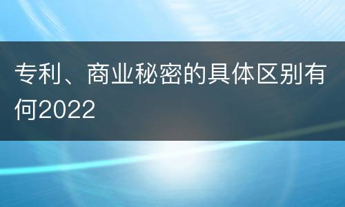 专利、商业秘密的具体区别有何2022