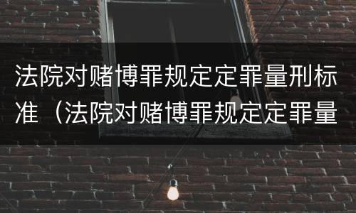 法院对赌博罪规定定罪量刑标准（法院对赌博罪规定定罪量刑标准是多少）