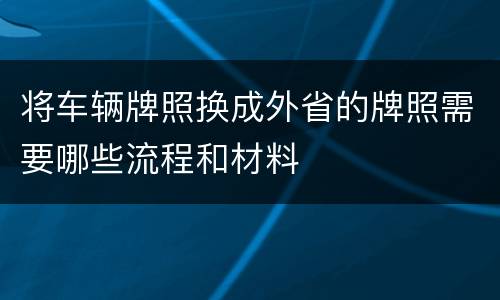 将车辆牌照换成外省的牌照需要哪些流程和材料