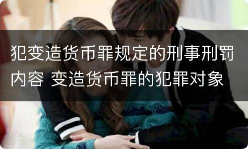 犯变造货币罪规定的刑事刑罚内容 变造货币罪的犯罪对象