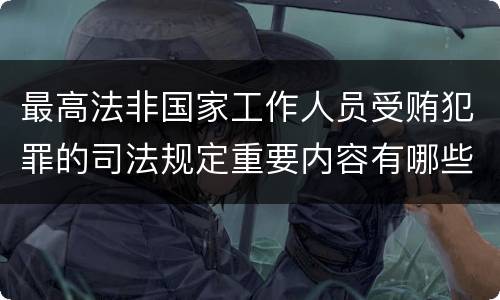 最高法非国家工作人员受贿犯罪的司法规定重要内容有哪些