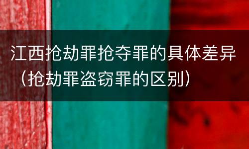 江西抢劫罪抢夺罪的具体差异（抢劫罪盗窃罪的区别）