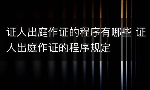 证人出庭作证的程序有哪些 证人出庭作证的程序规定