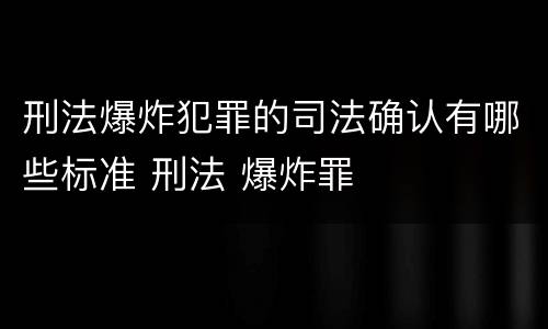 刑法爆炸犯罪的司法确认有哪些标准 刑法 爆炸罪