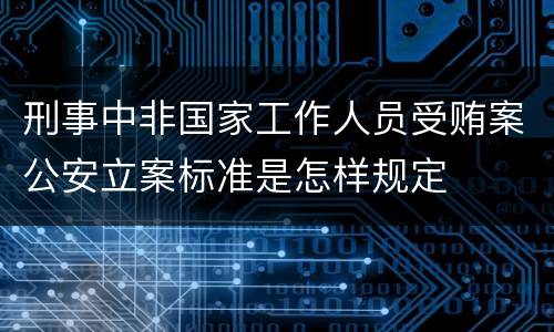 刑事中非国家工作人员受贿案公安立案标准是怎样规定
