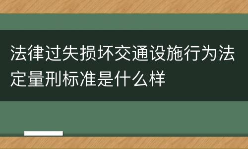 法律过失损坏交通设施行为法定量刑标准是什么样