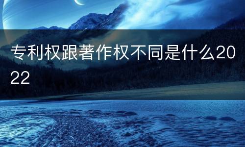 专利权跟著作权不同是什么2022