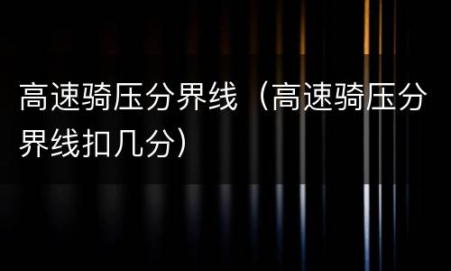 高速骑压分界线（高速骑压分界线扣几分）