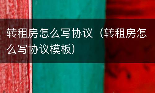 转租房怎么写协议（转租房怎么写协议模板）