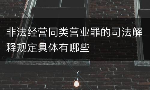 非法经营同类营业罪的司法解释规定具体有哪些