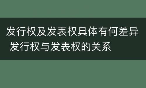 发行权及发表权具体有何差异 发行权与发表权的关系