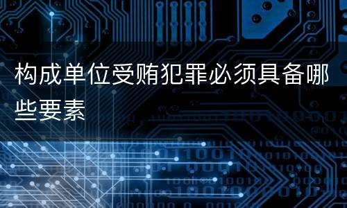 构成单位受贿犯罪必须具备哪些要素