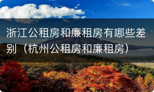 浙江公租房和廉租房有哪些差别（杭州公租房和廉租房）