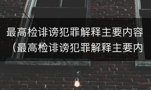 最高检诽谤犯罪解释主要内容（最高检诽谤犯罪解释主要内容是）