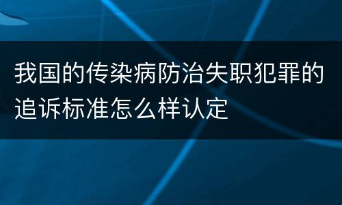我国的传染病防治失职犯罪的追诉标准怎么样认定