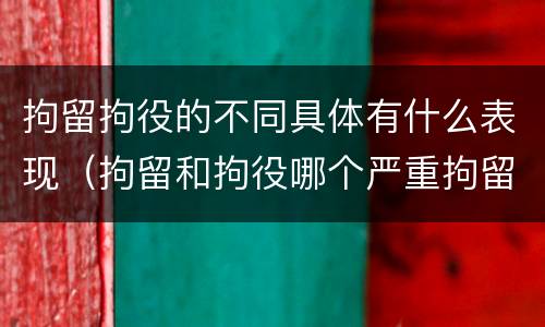 拘留拘役的不同具体有什么表现（拘留和拘役哪个严重拘留最多多少天）