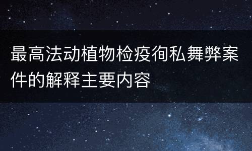 最高法动植物检疫徇私舞弊案件的解释主要内容