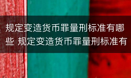 规定变造货币罪量刑标准有哪些 规定变造货币罪量刑标准有哪些情形