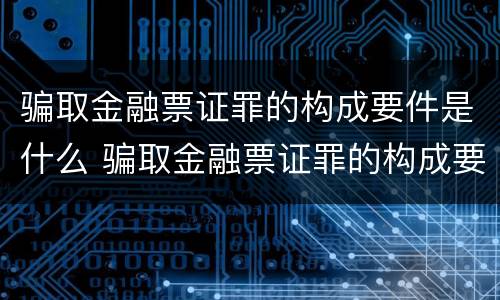 骗取金融票证罪的构成要件是什么 骗取金融票证罪的构成要件是什么意思
