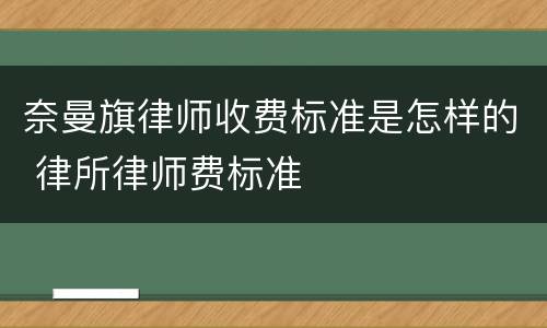 奈曼旗律师收费标准是怎样的 律所律师费标准