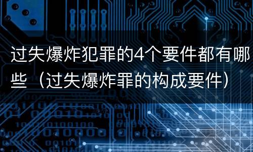 过失爆炸犯罪的4个要件都有哪些（过失爆炸罪的构成要件）