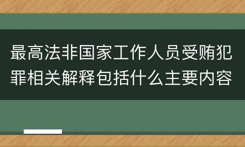 最高法非国家工作人员受贿犯罪相关解释包括什么主要内容