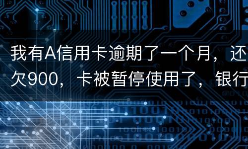 我有A信用卡逾期了一个月，还欠900，卡被暂停使用了，银行会走司法程序吗