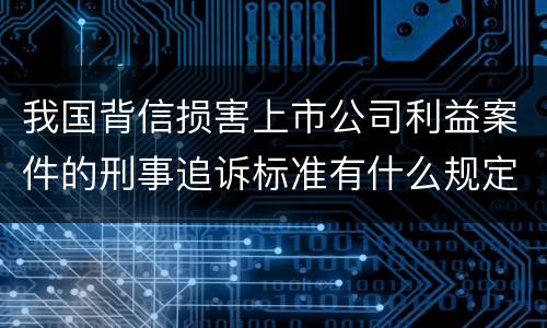 我国背信损害上市公司利益案件的刑事追诉标准有什么规定