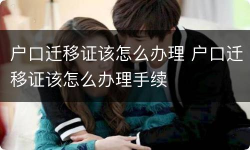 户口迁移证该怎么办理 户口迁移证该怎么办理手续