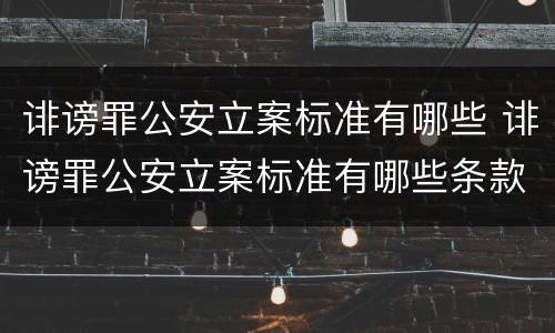 诽谤罪公安立案标准有哪些 诽谤罪公安立案标准有哪些条款