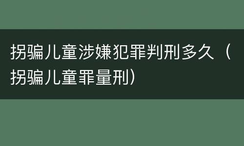 拐骗儿童涉嫌犯罪判刑多久（拐骗儿童罪量刑）