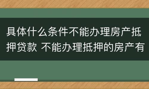 具体什么条件不能办理房产抵押贷款 不能办理抵押的房产有哪些