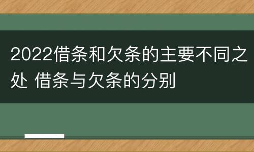 2022借条和欠条的主要不同之处 借条与欠条的分别