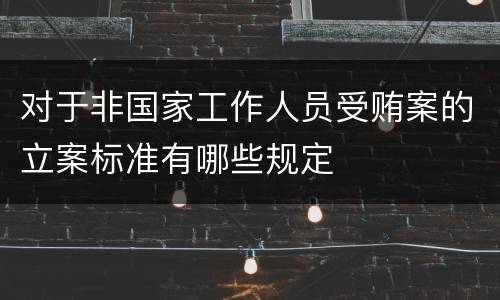 对于非国家工作人员受贿案的立案标准有哪些规定