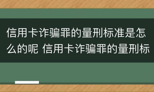 信用卡诈骗罪的量刑标准是怎么的呢 信用卡诈骗罪的量刑标准是怎么的呢判几年