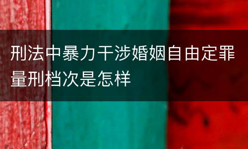 刑法中暴力干涉婚姻自由定罪量刑档次是怎样